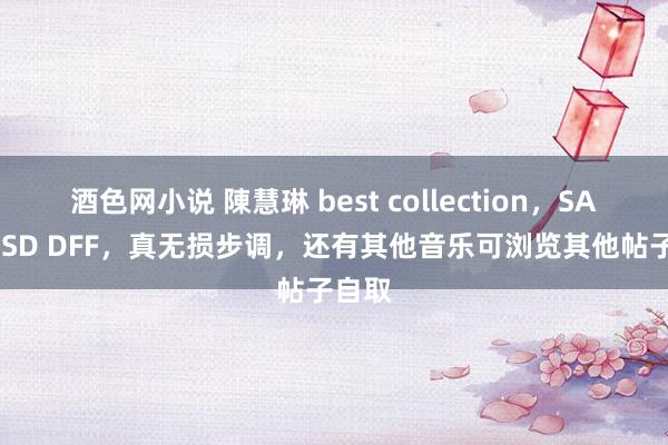 酒色网小说 陳慧琳 best collection，SACD DSD DFF，真无损步调，还有其他音乐可浏览其他帖子自取