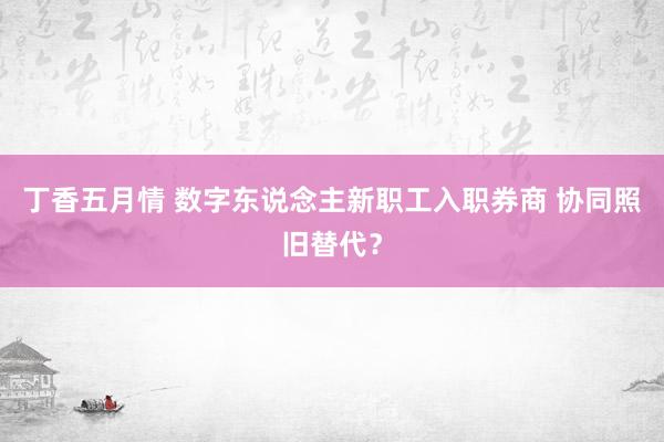 丁香五月情 数字东说念主新职工入职券商 协同照旧替代？
